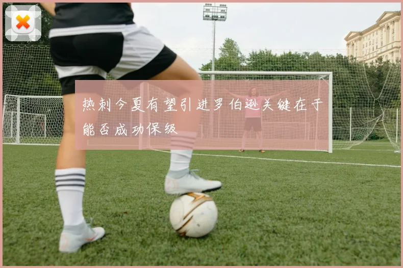 热刺今夏有望引进罗伯逊关键在于能否成功保级