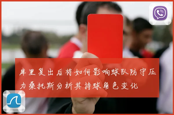 库里复出后将如何影响球队防守压力桑托斯分析其持球角色变化
