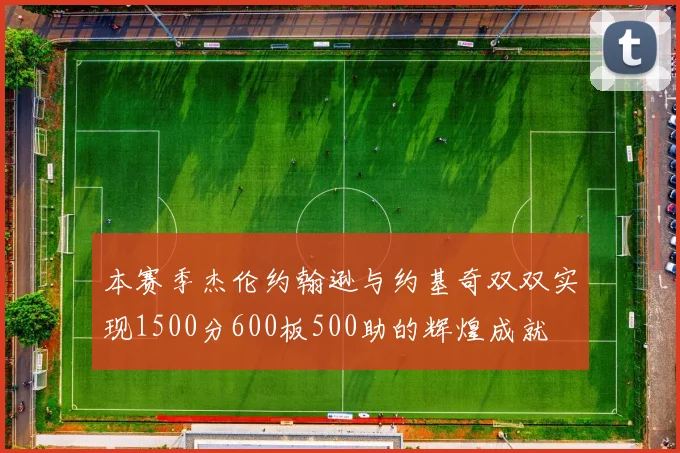 本赛季杰伦约翰逊与约基奇双双实现1500分600板500助的辉煌成就